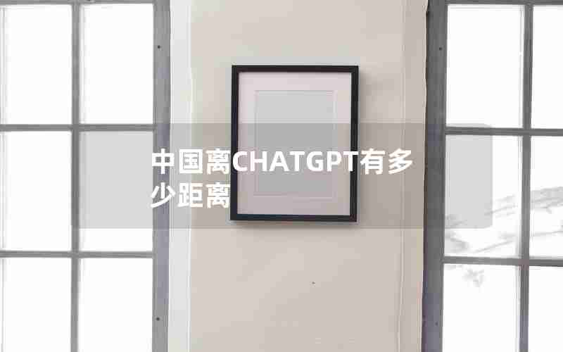 中国离CHATGPT有多少距离