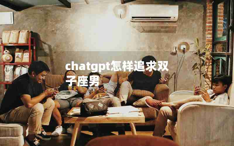 chatgpt怎样追求双子座男