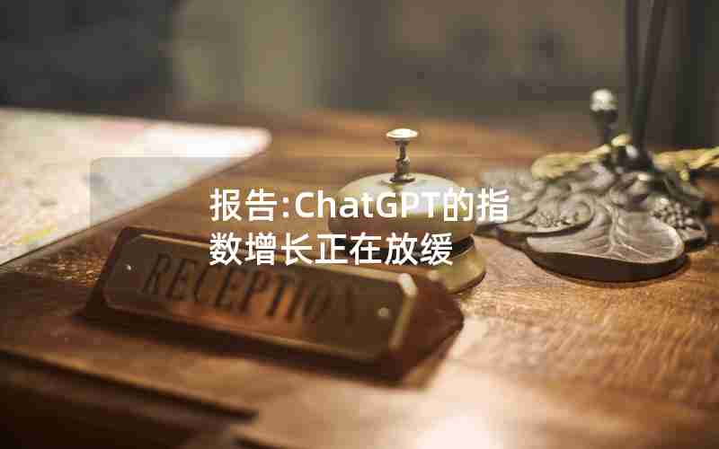 报告:ChatGPT的指数增长正在放缓