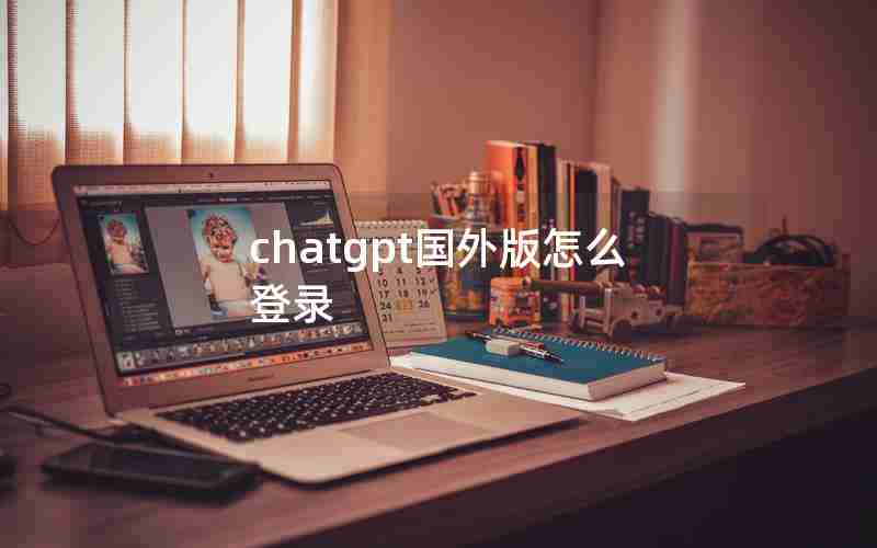 chatgpt国外版怎么登录