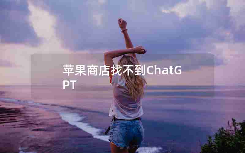 苹果商店找不到ChatGPT