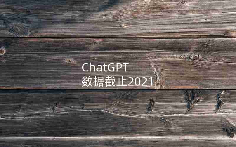 ChatGPT 数据截止2021