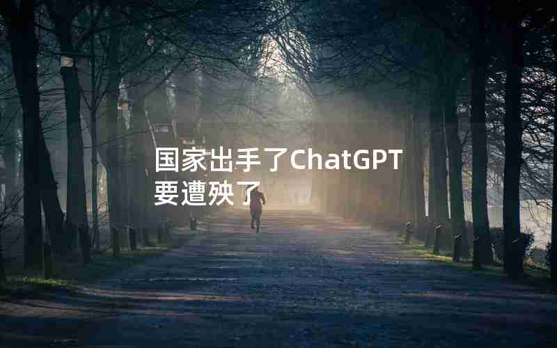 国家出手了ChatGPT要遭殃了