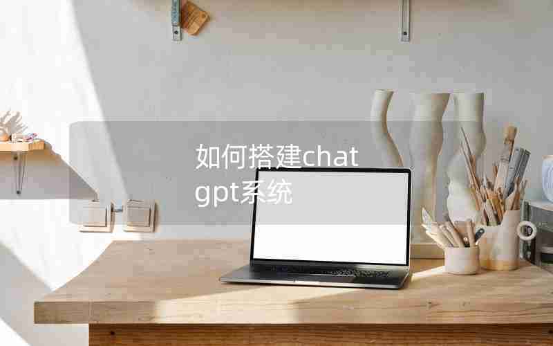 如何搭建chat gpt系统