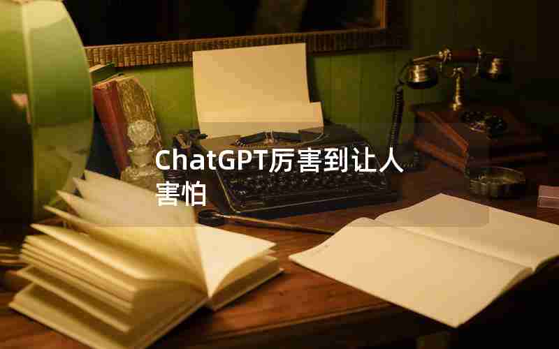 ChatGPT厉害到让人害怕