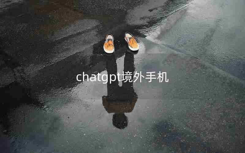 chatgpt境外手机(chatGPT账号出售套路)