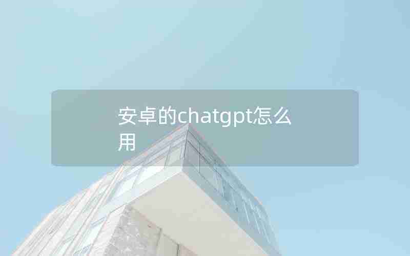 安卓的chatgpt怎么用