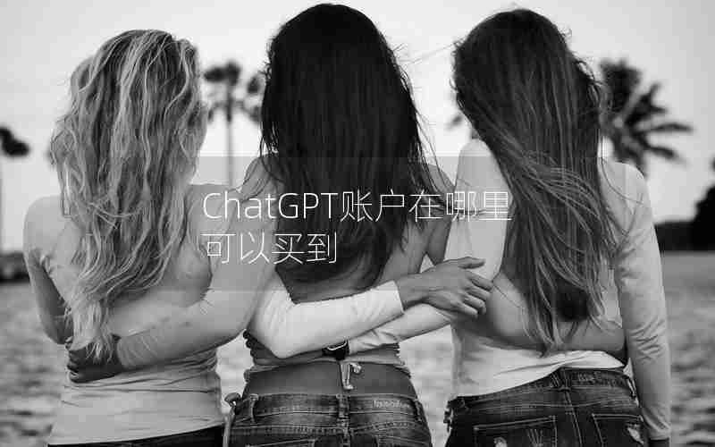 ChatGPT账户在哪里可以买到