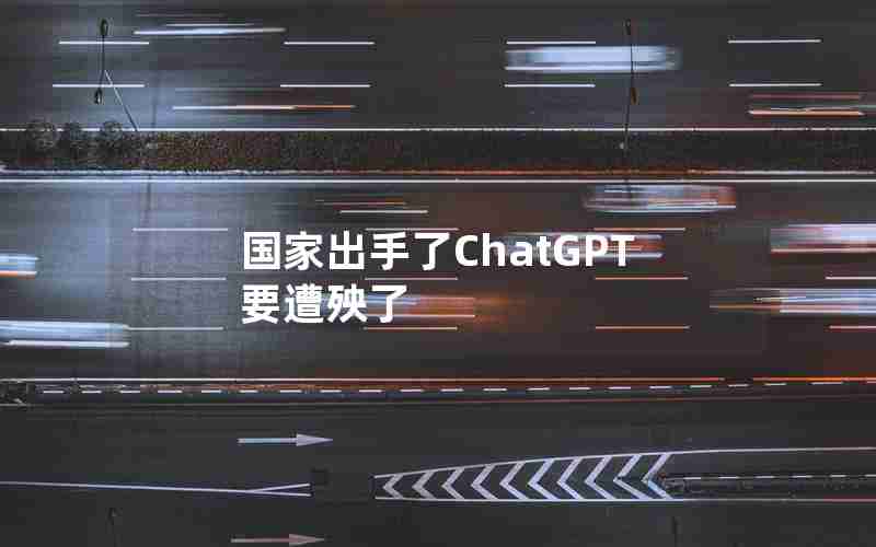 国家出手了ChatGPT要遭殃了