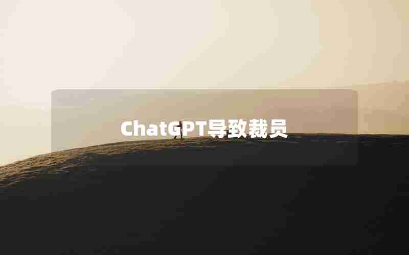 ChatGPT导致裁员(ChatGPT为什么不对中国开放)