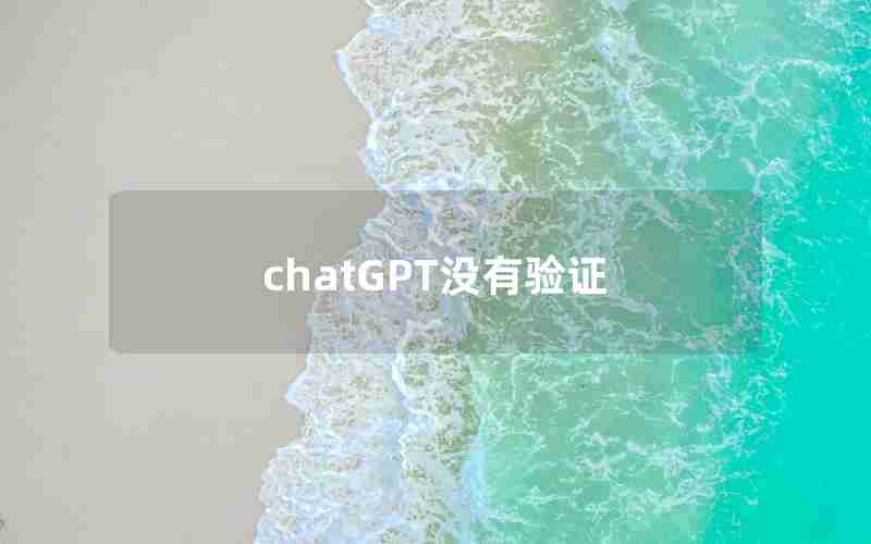 chatGPT没有验证(ChatGPT网页版拒绝访问)