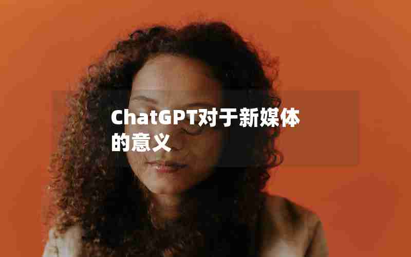 ChatGPT对于新媒体的意义