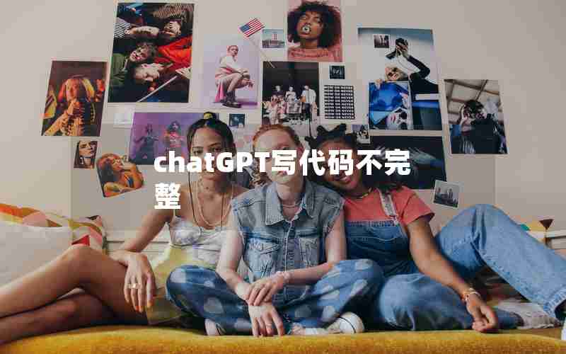 chatGPT写代码不完整;ChatGPT为什么写不了代码