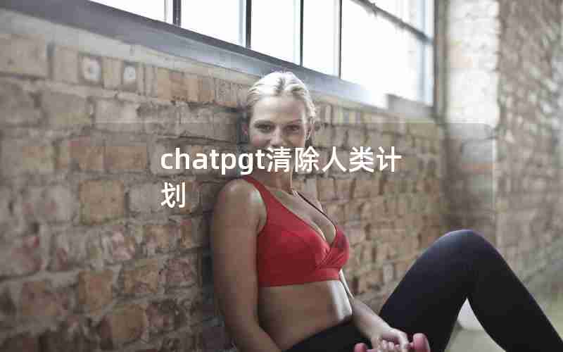 chatpgt清除人类计划