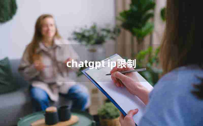 chatgpt ip限制(ChatGPT无法访问怎么办)