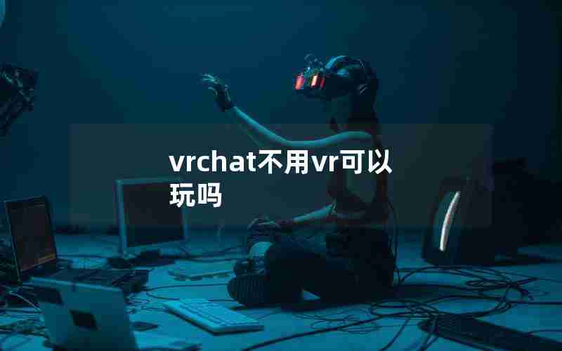 vrchat不用vr可以玩吗