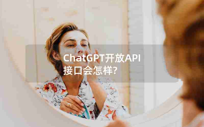 ChatGPT开放API接口会怎样?