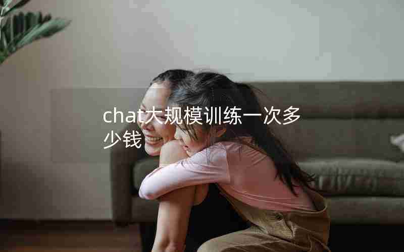 chat大规模训练一次多少钱