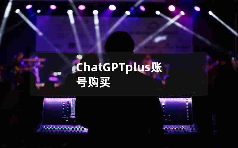 ChatGPTplus账号购买(ChatGPTplus账号购买)