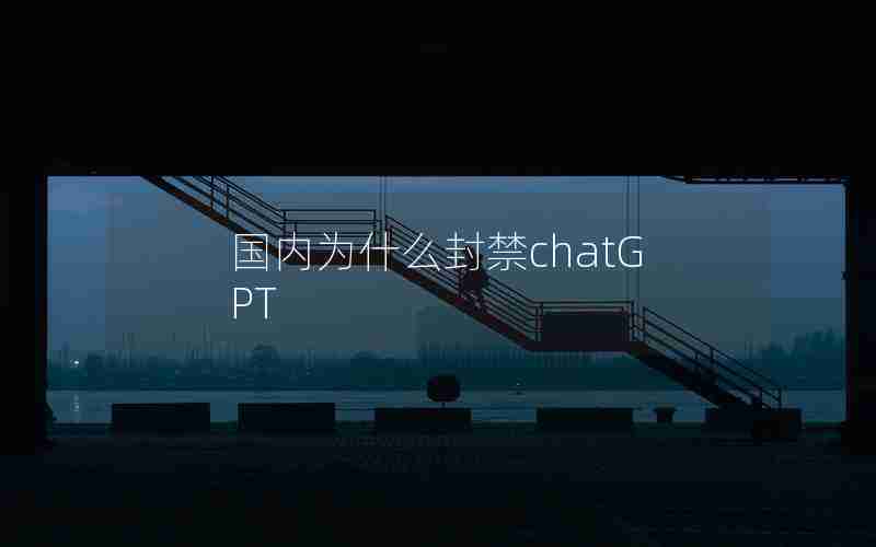 国内为什么封禁chatGPT