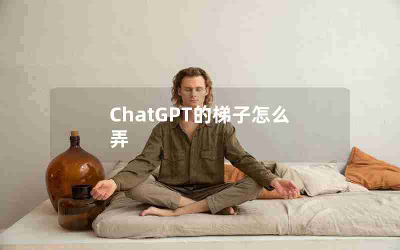 ChatGPT的梯子怎么弄