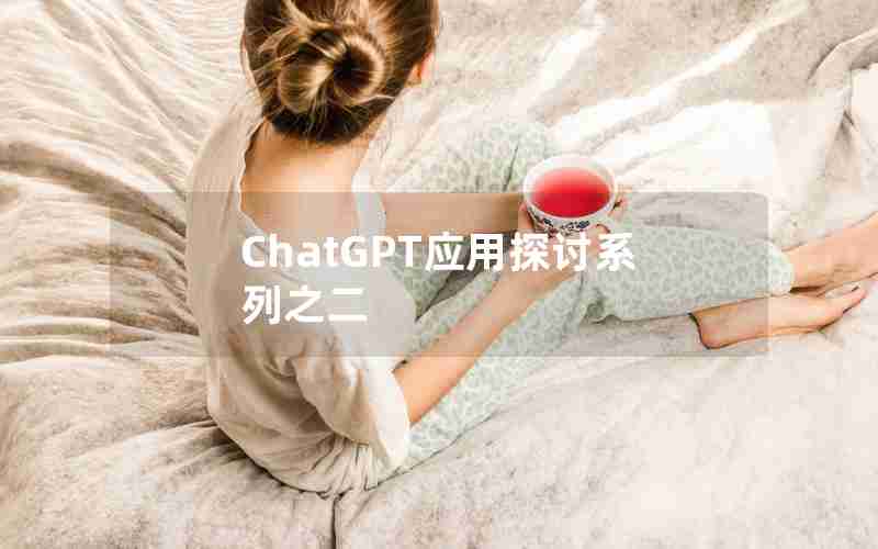 ChatGPT应用探讨系列之二