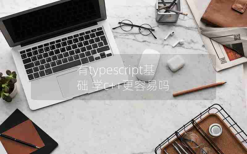 有typescript基础 学c++更容易吗