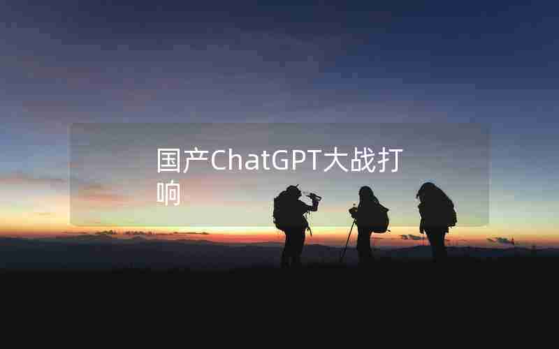 国产ChatGPT大战打响