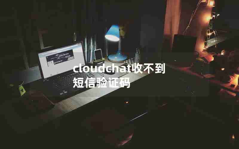 cloudchat收不到短信验证码