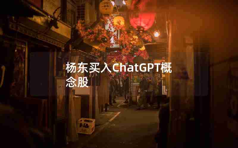 杨东买入ChatGPT概念股