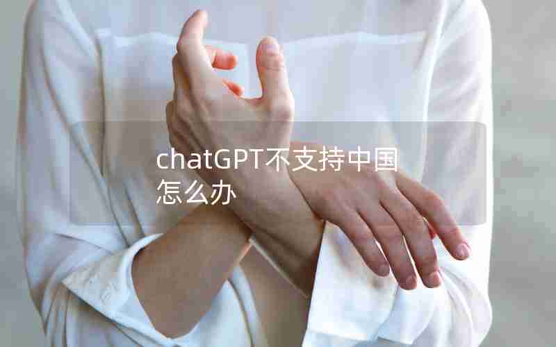 chatGPT不支持中国怎么办