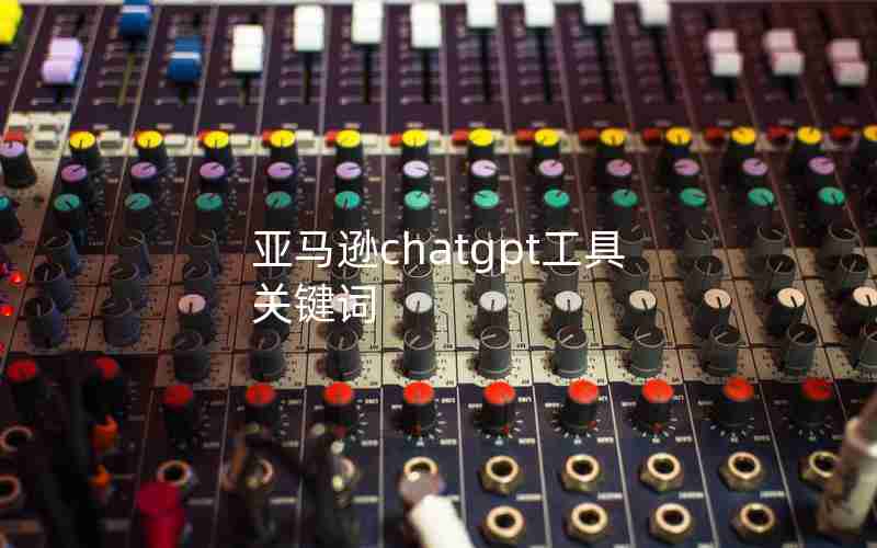 亚马逊chatgpt工具关键词