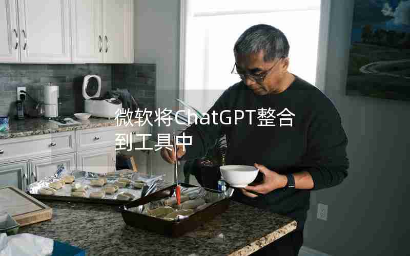 微软将ChatGPT整合到工具中