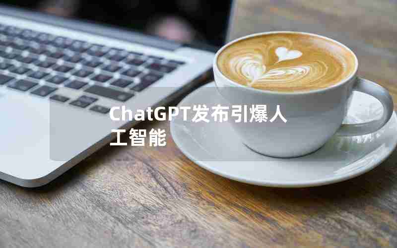 ChatGPT发布引爆人工智能