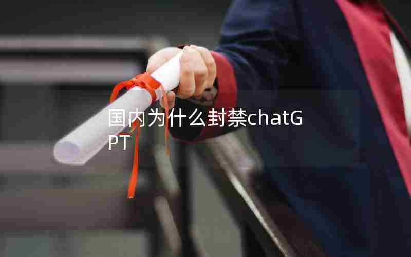 国内为什么封禁chatGPT(ChatGPT属于哪个国家的)