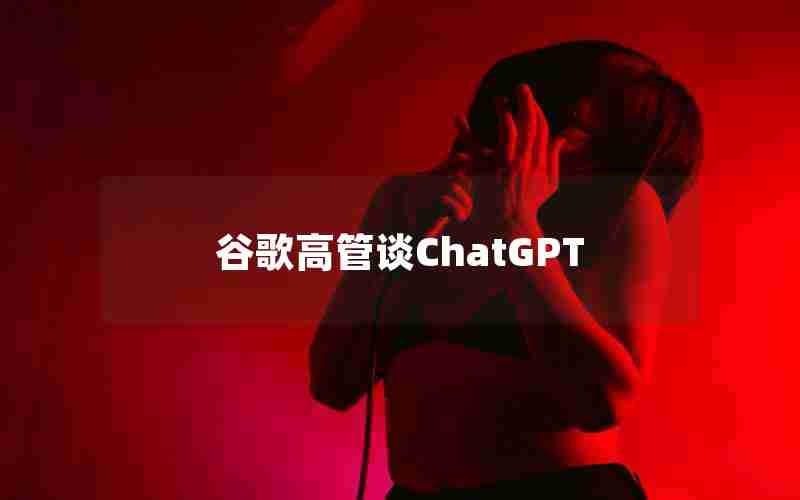 谷歌高管谈ChatGPT