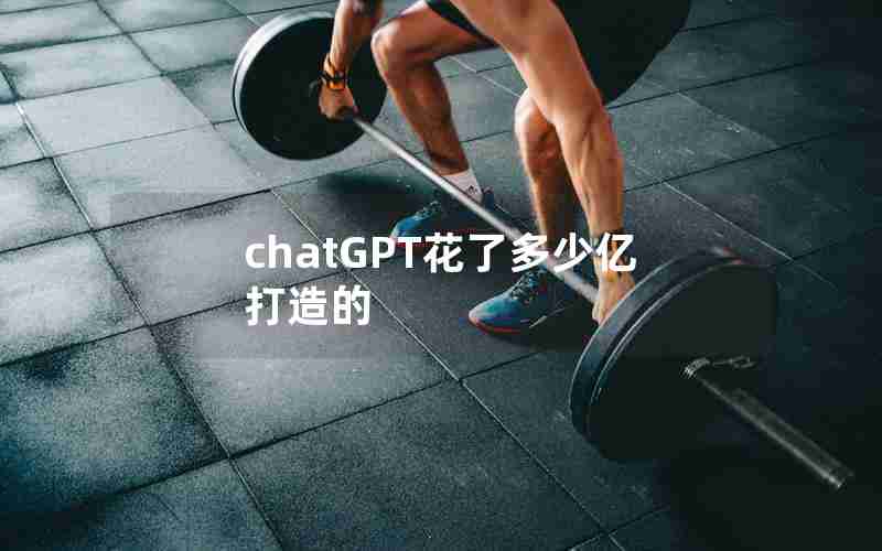 chatGPT花了多少亿打造的