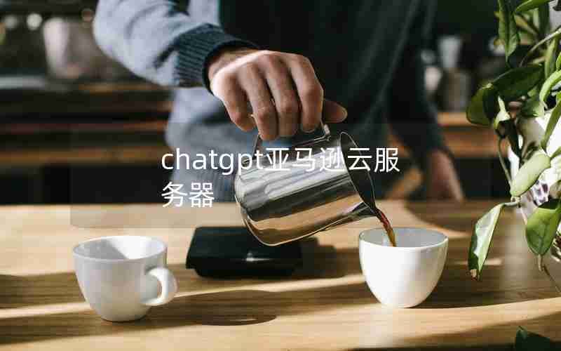 chatgpt亚马逊云服务器