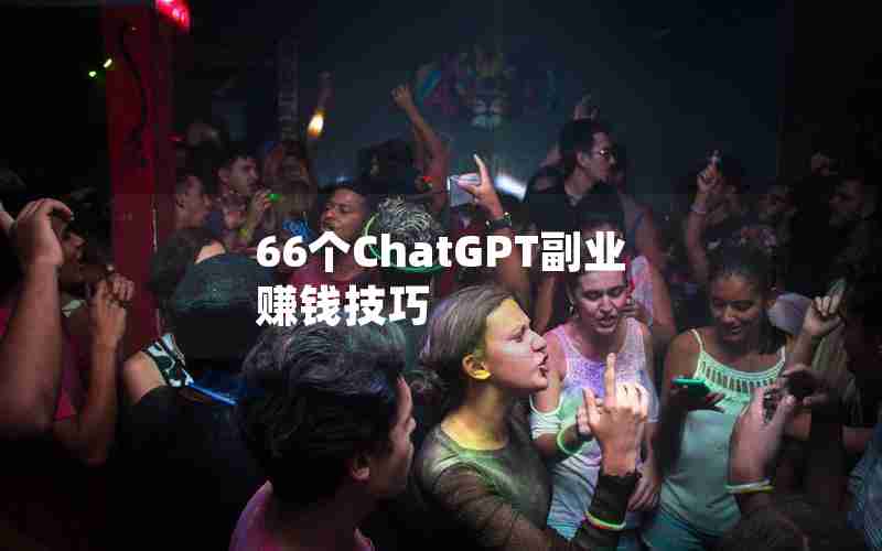 66个ChatGPT副业赚钱技巧