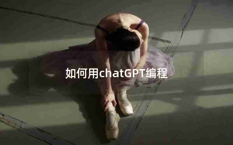 如何用chatGPT编程(如何利用chatGPT写代码)