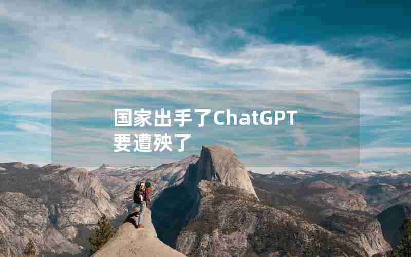 国家出手了ChatGPT要遭殃了