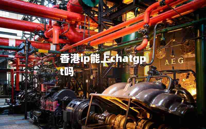 香港ip能上chatgpt吗,chatGTP官网中国