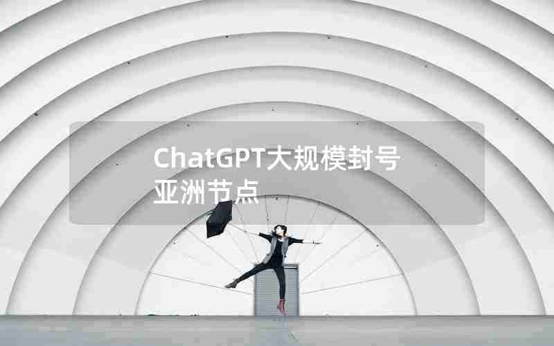 ChatGPT大规模封号亚洲节点