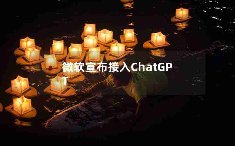 微软宣布接入ChatGPT_微软宣布接入ChatGPT