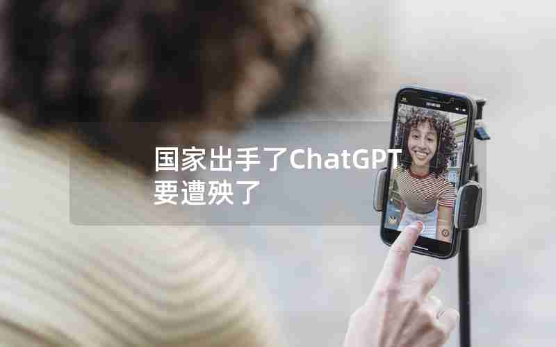 国家出手了ChatGPT要遭殃了