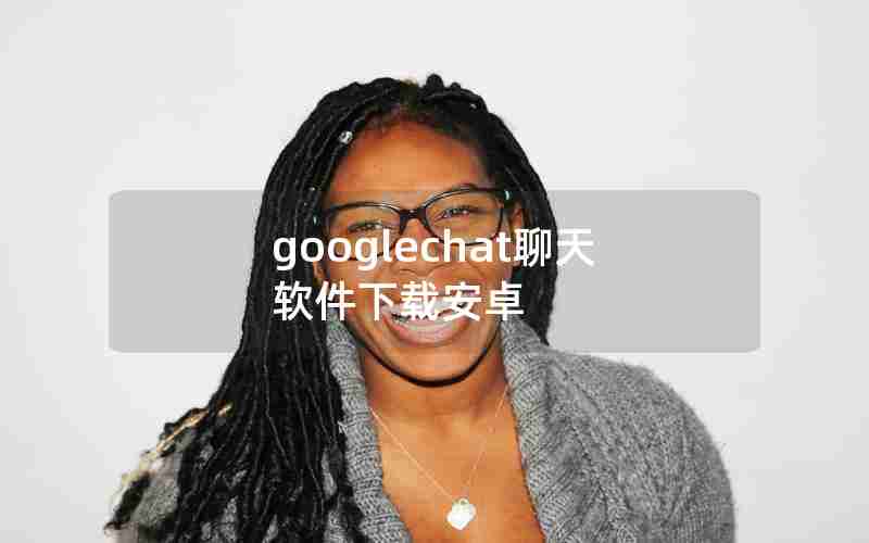 googlechat聊天软件下载安卓