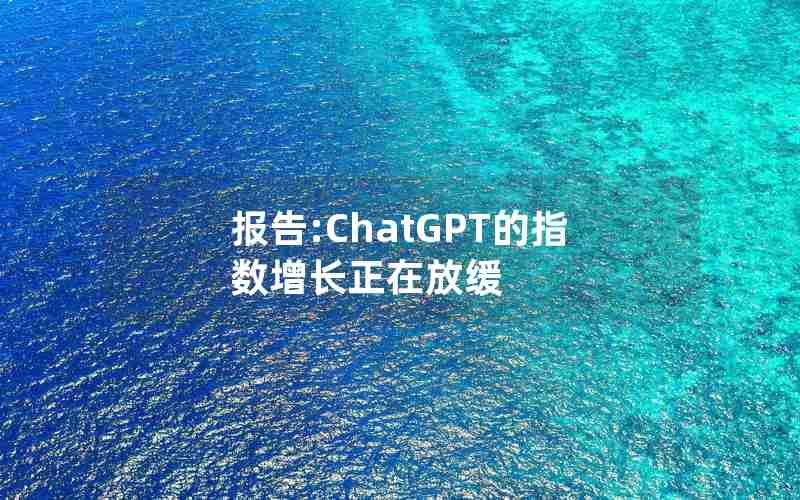 报告:ChatGPT的指数增长正在放缓