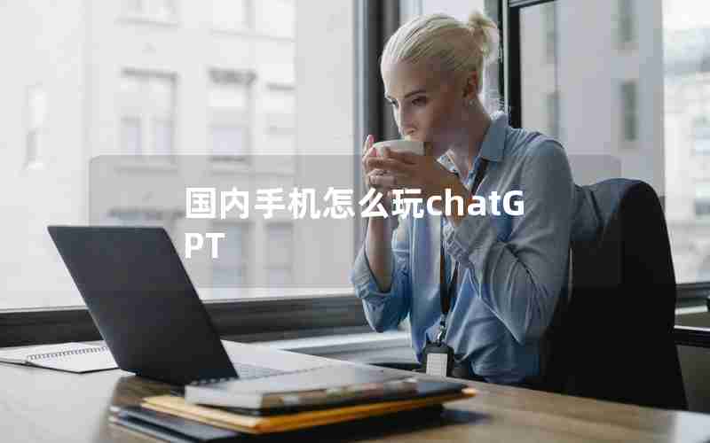 国内手机怎么玩chatGPT