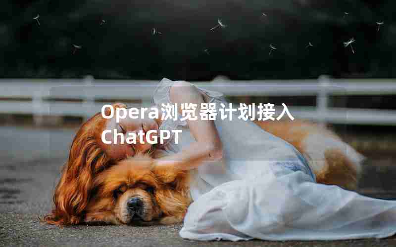 Opera浏览器计划接入ChatGPT
