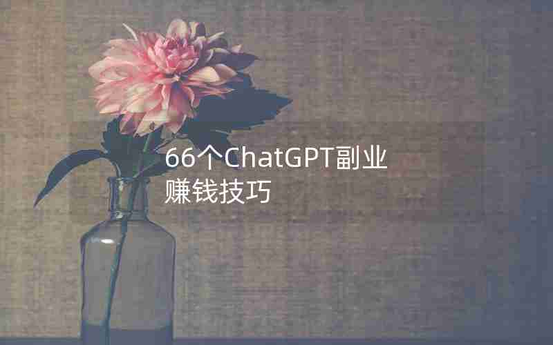 66个ChatGPT副业赚钱技巧